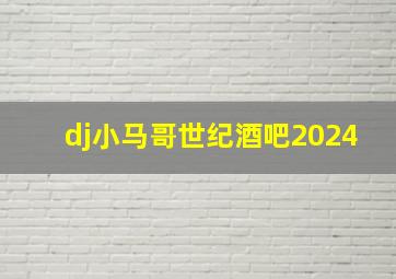 dj小马哥世纪酒吧2024