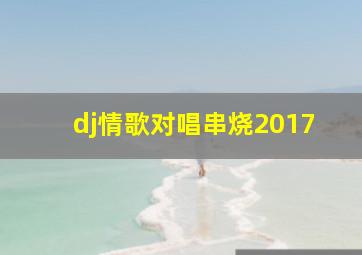 dj情歌对唱串烧2017