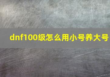 dnf100级怎么用小号养大号