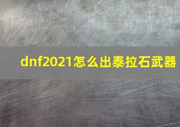 dnf2021怎么出泰拉石武器