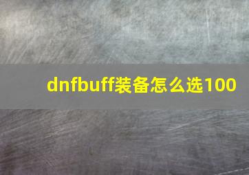 dnfbuff装备怎么选100