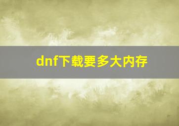 dnf下载要多大内存