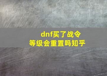 dnf买了战令等级会重置吗知乎