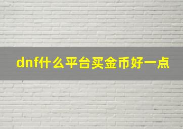 dnf什么平台买金币好一点