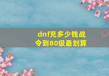 dnf充多少钱战令到80级最划算