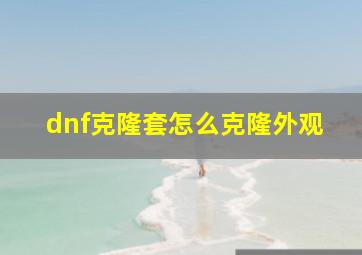 dnf克隆套怎么克隆外观