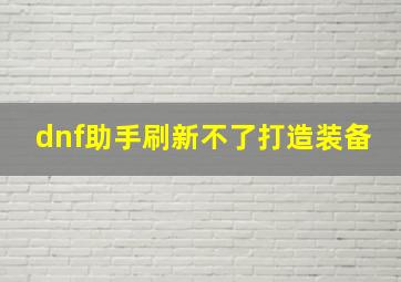 dnf助手刷新不了打造装备