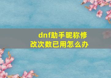 dnf助手昵称修改次数已用怎么办