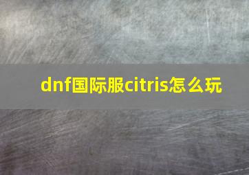 dnf国际服citris怎么玩