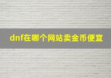 dnf在哪个网站卖金币便宜