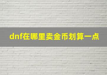 dnf在哪里卖金币划算一点