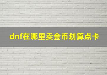 dnf在哪里卖金币划算点卡