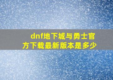 dnf地下城与勇士官方下载最新版本是多少