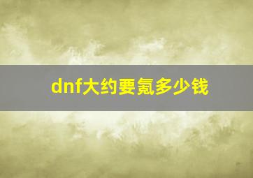 dnf大约要氪多少钱