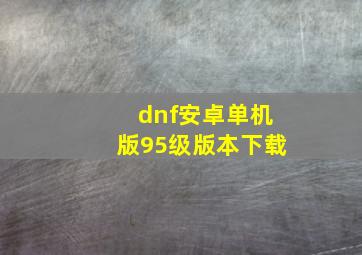 dnf安卓单机版95级版本下载