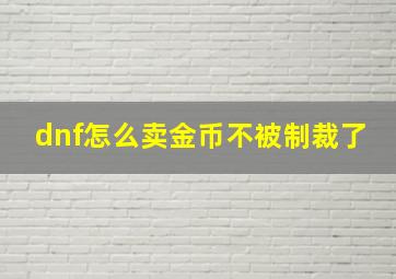 dnf怎么卖金币不被制裁了