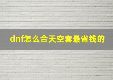 dnf怎么合天空套最省钱的