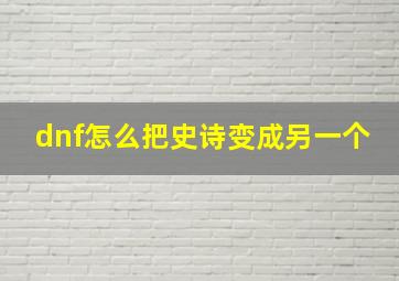 dnf怎么把史诗变成另一个