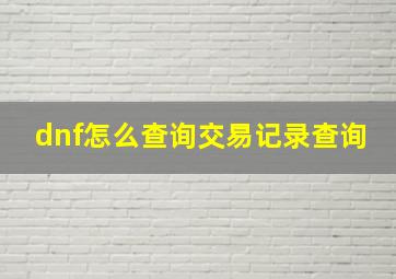 dnf怎么查询交易记录查询