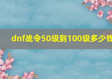 dnf战令50级到100级多少钱