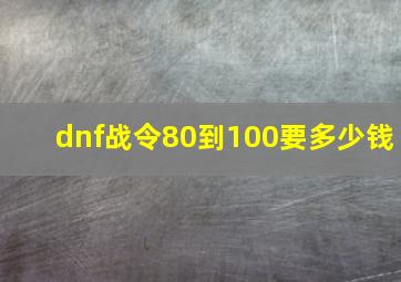 dnf战令80到100要多少钱