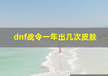 dnf战令一年出几次皮肤