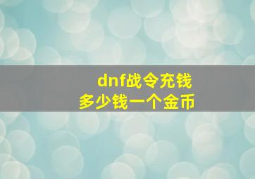 dnf战令充钱多少钱一个金币