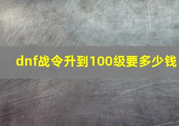 dnf战令升到100级要多少钱