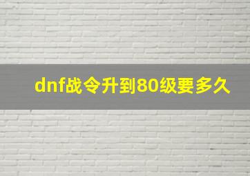 dnf战令升到80级要多久