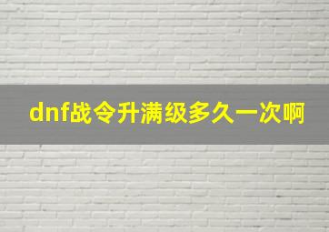 dnf战令升满级多久一次啊