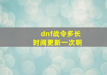 dnf战令多长时间更新一次啊