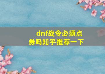 dnf战令必须点券吗知乎推荐一下