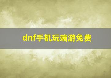 dnf手机玩端游免费