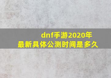 dnf手游2020年最新具体公测时间是多久