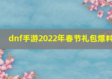 dnf手游2022年春节礼包爆料