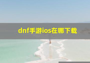 dnf手游ios在哪下载