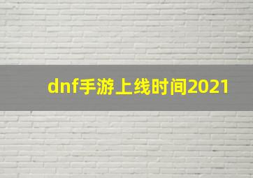 dnf手游上线时间2021