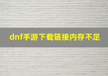 dnf手游下载链接内存不足