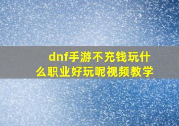 dnf手游不充钱玩什么职业好玩呢视频教学