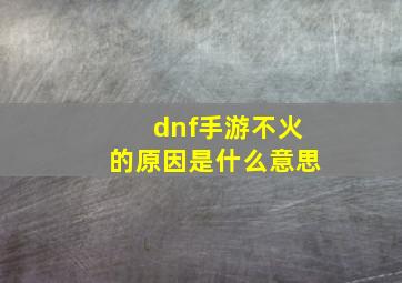 dnf手游不火的原因是什么意思