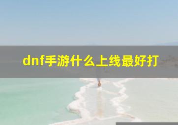 dnf手游什么上线最好打