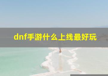 dnf手游什么上线最好玩