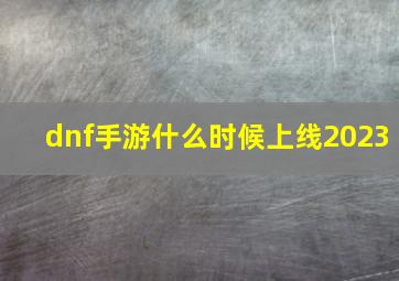 dnf手游什么时候上线2023