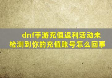 dnf手游充值返利活动未检测到你的充值账号怎么回事