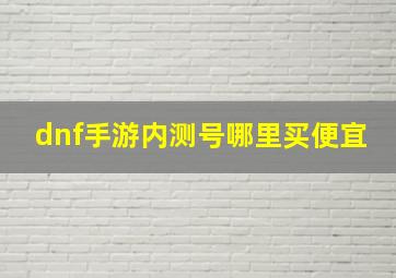 dnf手游内测号哪里买便宜