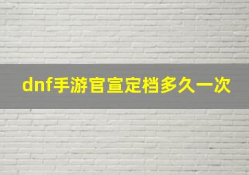 dnf手游官宣定档多久一次