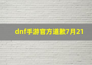 dnf手游官方道歉7月21