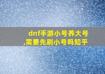 dnf手游小号养大号,需要先刷小号吗知乎