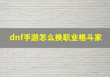 dnf手游怎么换职业格斗家