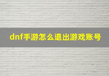 dnf手游怎么退出游戏账号